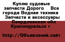 Куплю судовые запчасти Дорого! - Все города Водная техника » Запчасти и аксессуары   . Свердловская обл.,Красноуральск г.
